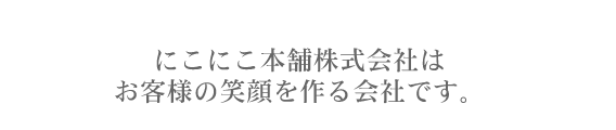 にこにこ本舗株式会社はお客様の笑顔を作る会社です。